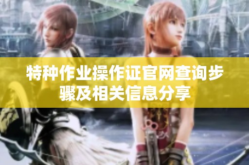 特种作业操作证官网查询步骤及相关信息分享