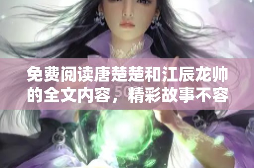 免费阅读唐楚楚和江辰龙帅的全文内容，精彩故事不容错过！