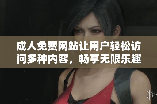 **免费网站让用户轻松访问多种内容，畅享无限乐趣的全新体验