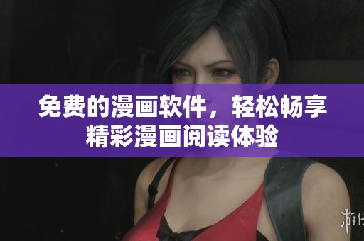 免费的漫画软件，轻松畅享精彩漫画阅读体验