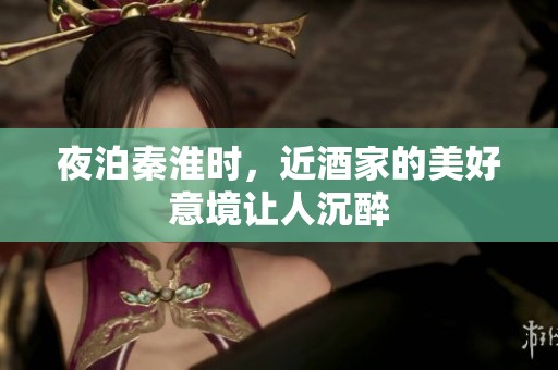 夜泊秦淮时，近酒家的美好意境让人沉醉