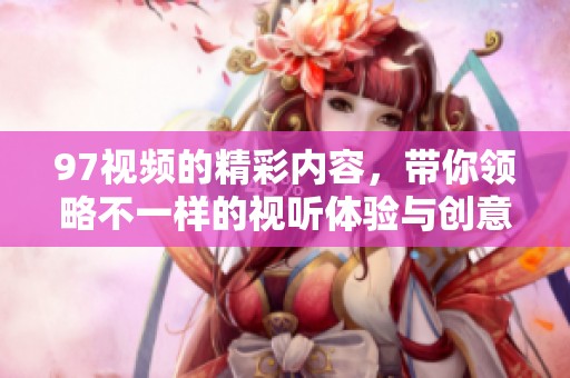 97视频的精彩内容，带你领略不一样的视听体验与创意。