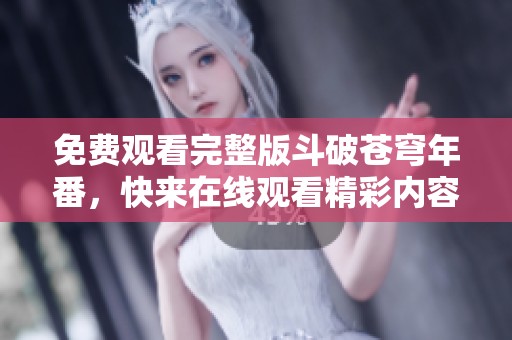 免费观看完整版斗破苍穹年番，快来在线观看精彩内容吧
