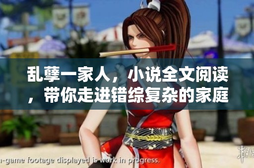 乱孽一家人，小说全文阅读，带你走进错综复杂的家庭故事世界！