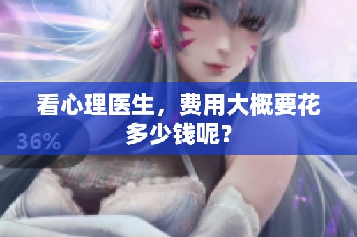 看心理医生，费用大概要花多少钱呢？