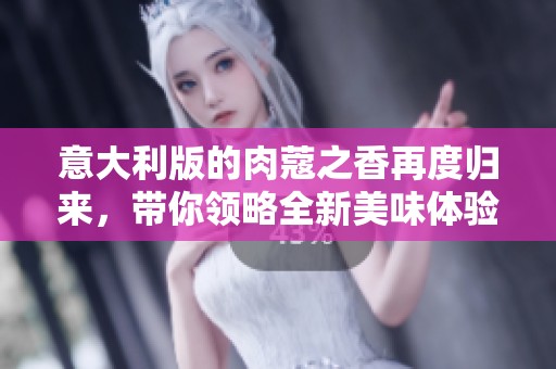 意大利版的肉蔻之香再度归来，带你领略全新美味体验