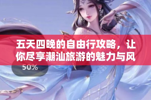 五天四晚的自由行攻略，让你尽享潮汕旅游的魅力与风情