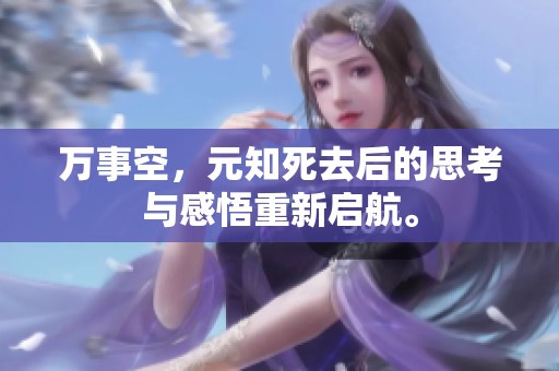 万事空，元知死去后的思考与感悟重新启航。