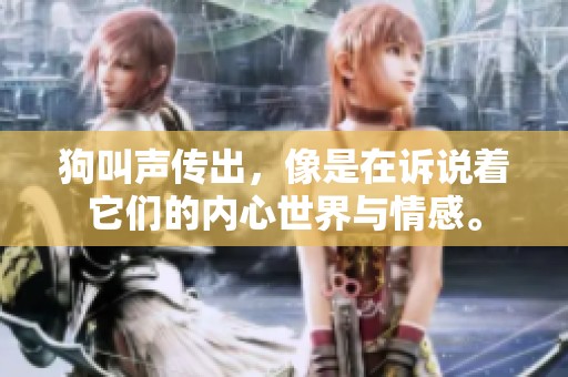 狗叫声传出，像是在诉说着它们的内心世界与情感。