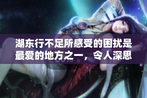 湖东行不足所感受的困扰是最爱的地方之一，令人深思演员的选择。
