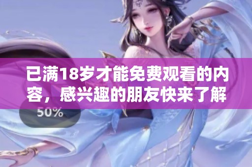 已满18岁才能免费观看的内容，感兴趣的朋友快来了解一下吧