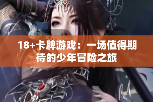 18+卡牌游戏：一场值得期待的少年冒险之旅