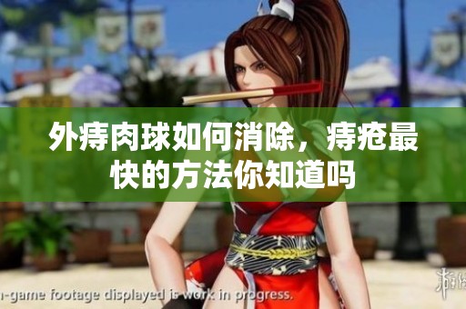 外痔肉球如何消除，痔疮最快的方法你知道吗