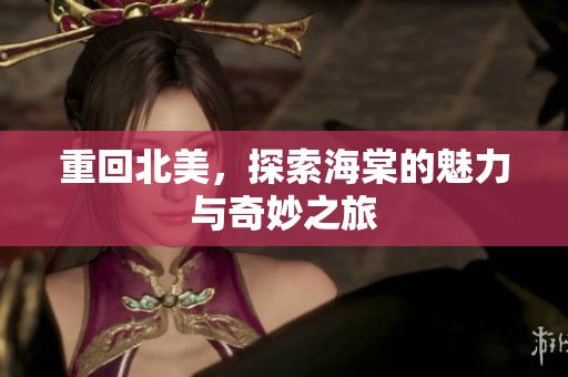 重回北美，探索海棠的魅力与奇妙之旅