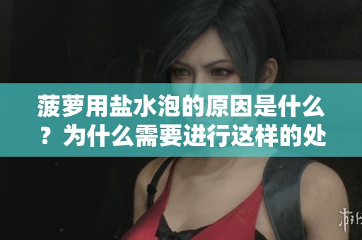 菠萝用盐水泡的原因是什么？为什么需要进行这样的处理呢？