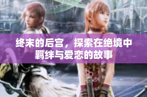 终末的后宫，探索在绝境中羁绊与爱恋的故事