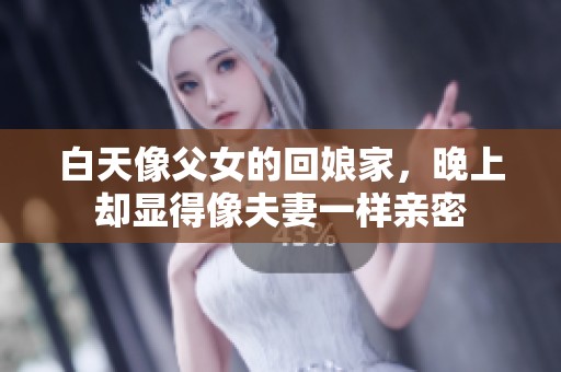 白天像父女的回娘家，晚上却显得像夫妻一样亲密