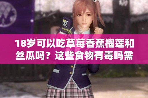 18岁可以吃草莓香蕉榴莲和丝瓜吗？这些食物有毒吗需要注意什么呢
