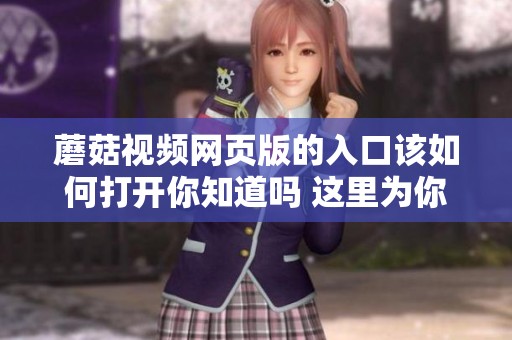 蘑菇视频网页版的入口该如何打开你知道吗 这里为你详细解析方法
