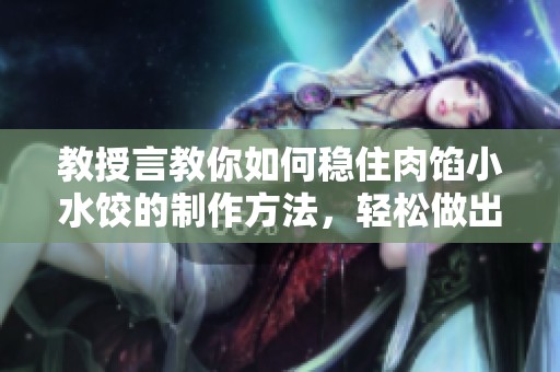 教授言教你如何稳住肉馅小水饺的制作方法，轻松做出美味饺子技巧