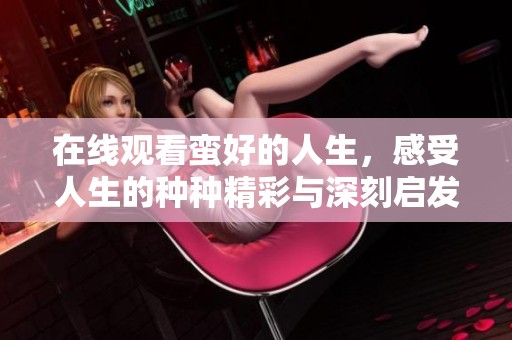 在线观看蛮好的人生，感受人生的种种精彩与深刻启发