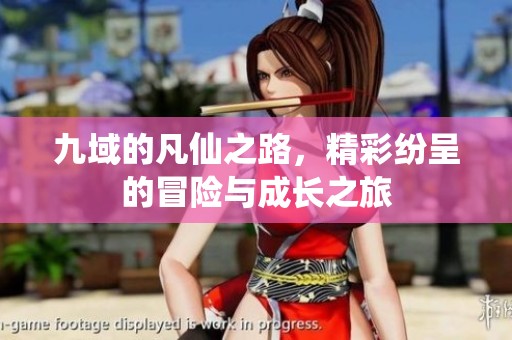 九域的凡仙之路，精彩纷呈的冒险与成长之旅