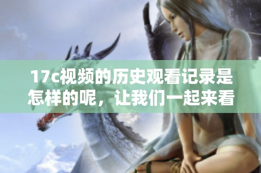 17c视频的历史观看记录是怎样的呢，让我们一起来看看吧！