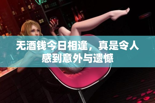 无酒钱今日相逢，真是令人感到意外与遗憾