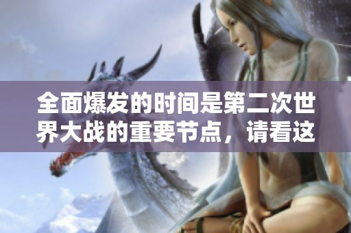 全面爆发的时间是第二次世界大战的重要节点，请看这个历史事件的详细介绍。