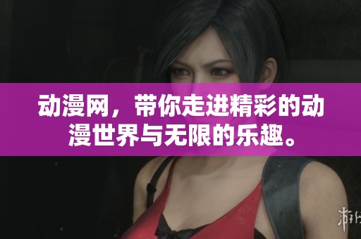 动漫网，带你走进精彩的动漫世界与无限的乐趣。