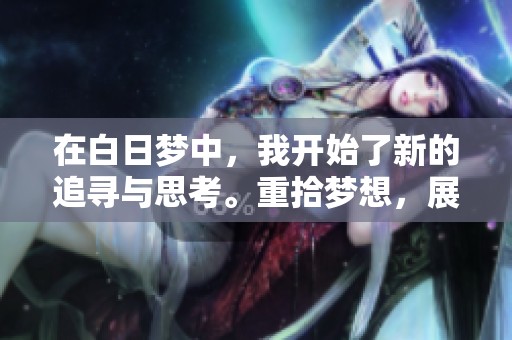 在白日梦中，我开始了新的追寻与思考。重拾梦想，展现如此多彩的人生。