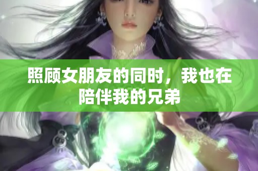 照顾女朋友的同时，我也在陪伴我的兄弟