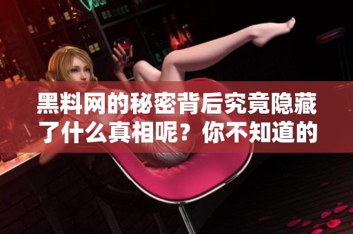 黑料网的秘密背后究竟隐藏了什么真相呢？你不知道的黑料网故事。