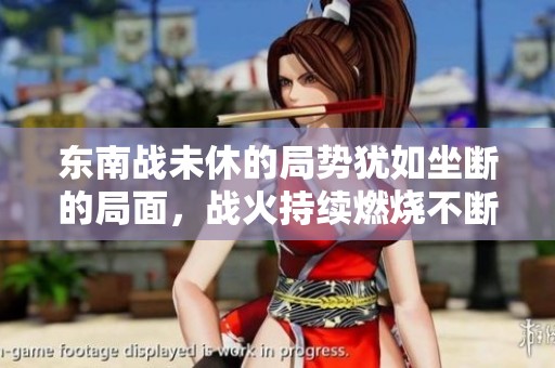 东南战未休的局势犹如坐断的局面，战火持续燃烧不断