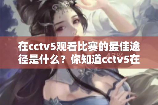 在cctv5观看比赛的最佳途径是什么？你知道cctv5在线直播吗？