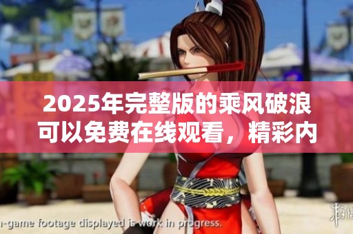 2025年完整版的乘风破浪可以免费在线观看，精彩内容不容错过！