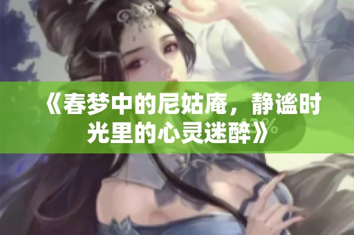 《春梦中的尼姑庵，静谧时光里的心灵迷醉》