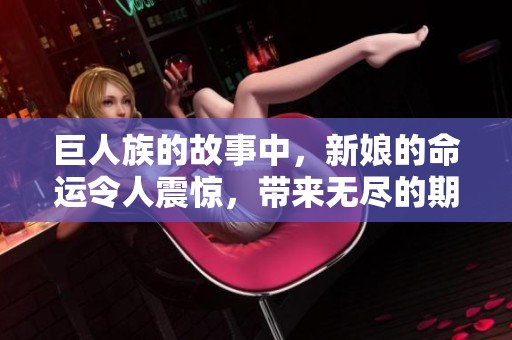 巨人族的故事中，新娘的命运令人震惊，带来无尽的期待与悬念