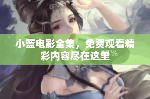 小蓝电影全集，免费观看精彩内容尽在这里