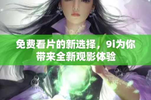 免费看片的新选择，9i为你带来全新观影体验