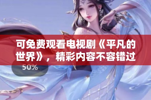 可免费观看电视剧《平凡的世界》，精彩内容不容错过与您分享