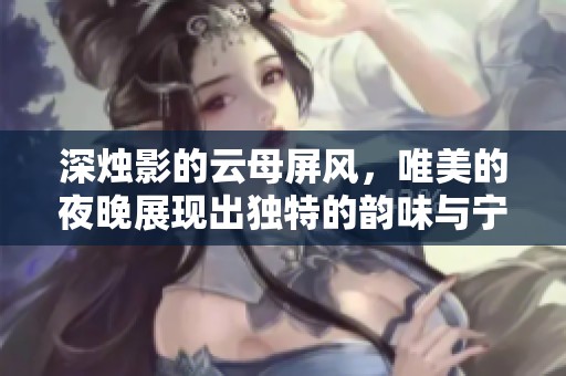 深烛影的云母屏风，唯美的夜晚展现出独特的韵味与宁静