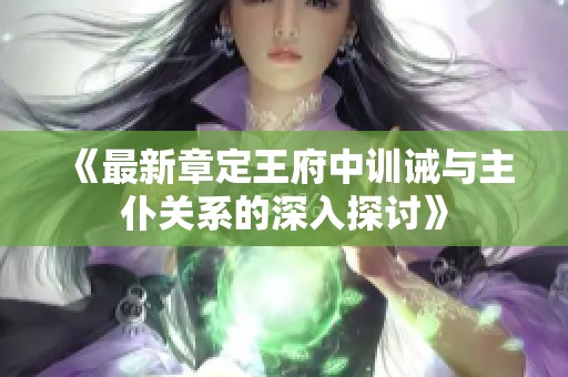 《最新章定王府中训诫与主仆关系的深入探讨》