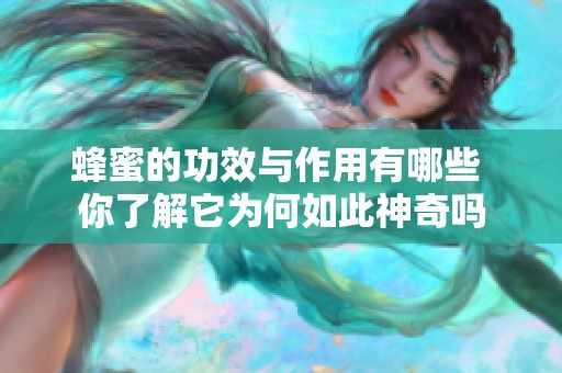 蜂蜜的功效与作用有哪些 你了解它为何如此神奇吗