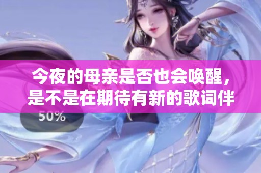 今夜的母亲是否也会唤醒，是不是在期待有新的歌词伴随呢