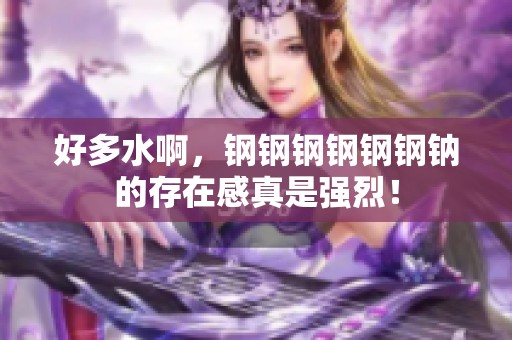 好多水啊，钢钢钢钢钢钢钠的存在感真是强烈！