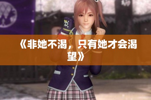 《非她不渴，只有她才会渴望》