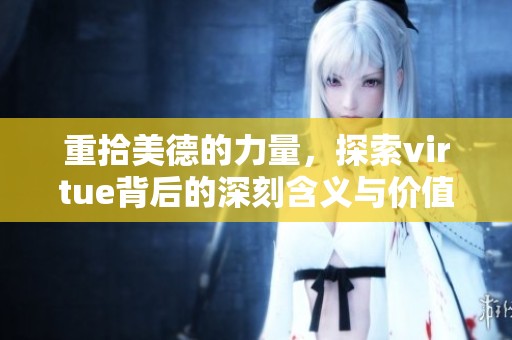 重拾美德的力量，探索virtue背后的深刻含义与价值