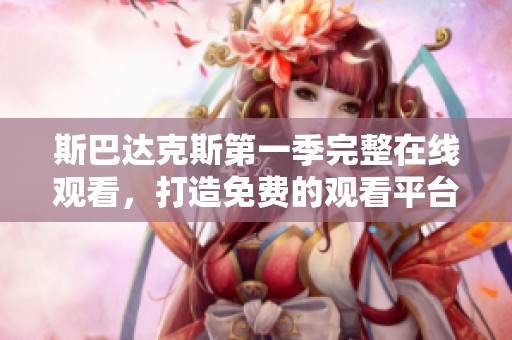 斯巴达克斯第一季完整在线观看，打造免费的观看平台，快来体验吧！