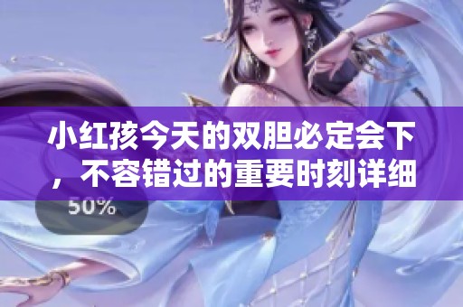 小红孩今天的双胆必定会下，不容错过的重要时刻详细解析